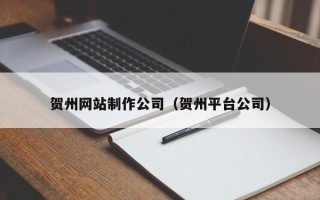 资兴贺州网站制作公司（贺州平台公司）